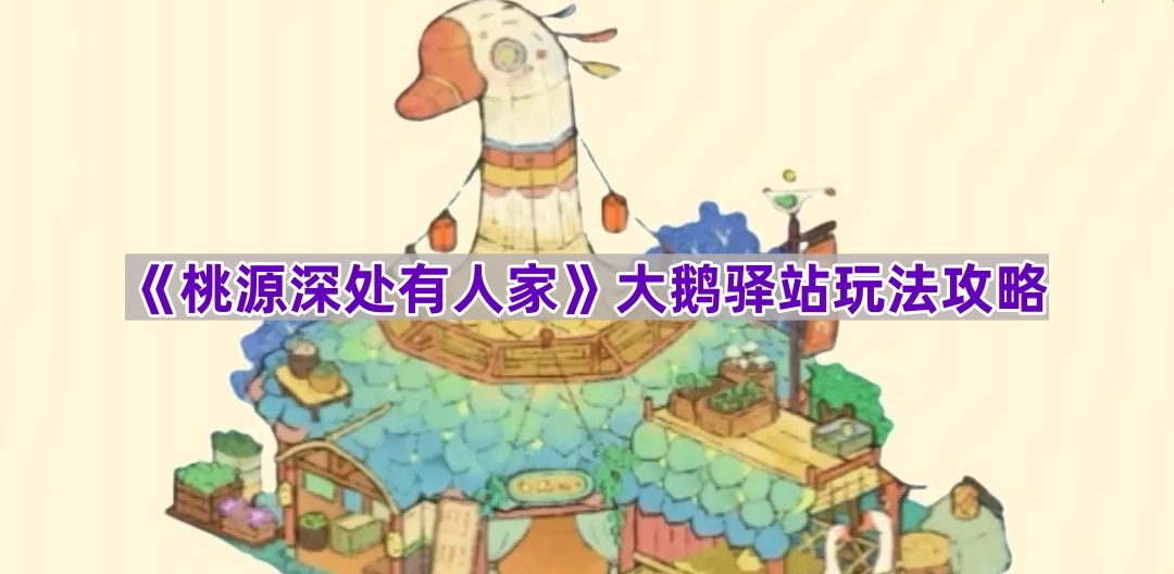 《桃源深处有人家》大鹅驿站玩法指南