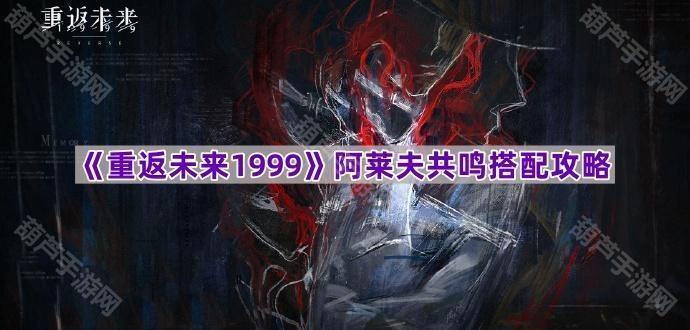 《重返未来1999》阿莱夫共鸣组合搭配技巧指南