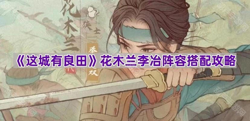《这城有良田》花木兰与李冶阵容搭配技巧指南