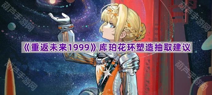 《重返未来1999》库珀花环角色塑造与抽取策略指南
