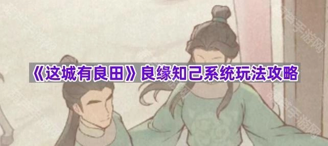 《这城有良田》良缘知己系统怎么玩？玩法攻略在此