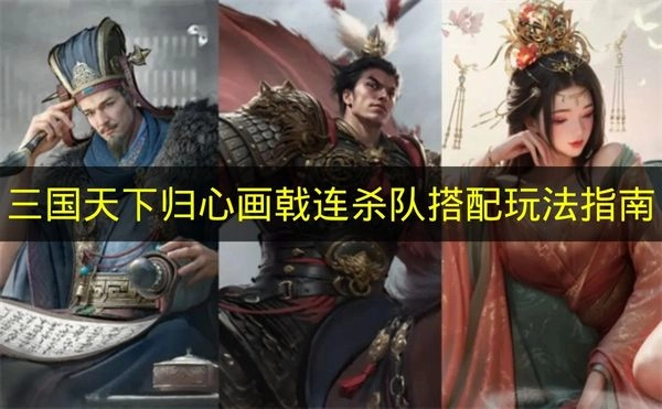 《三国天下归心》画戟连杀队伍的组合技巧及玩法指引