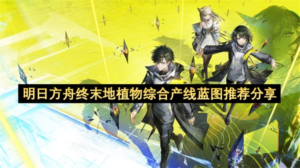 关于明日方舟终末地植物综合产线蓝图的推荐内容分享