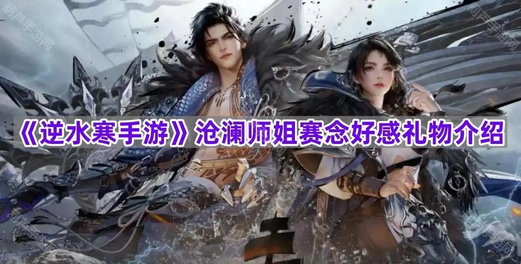 《逆水寒手游》沧澜师姐赛念好感度提升礼物指南