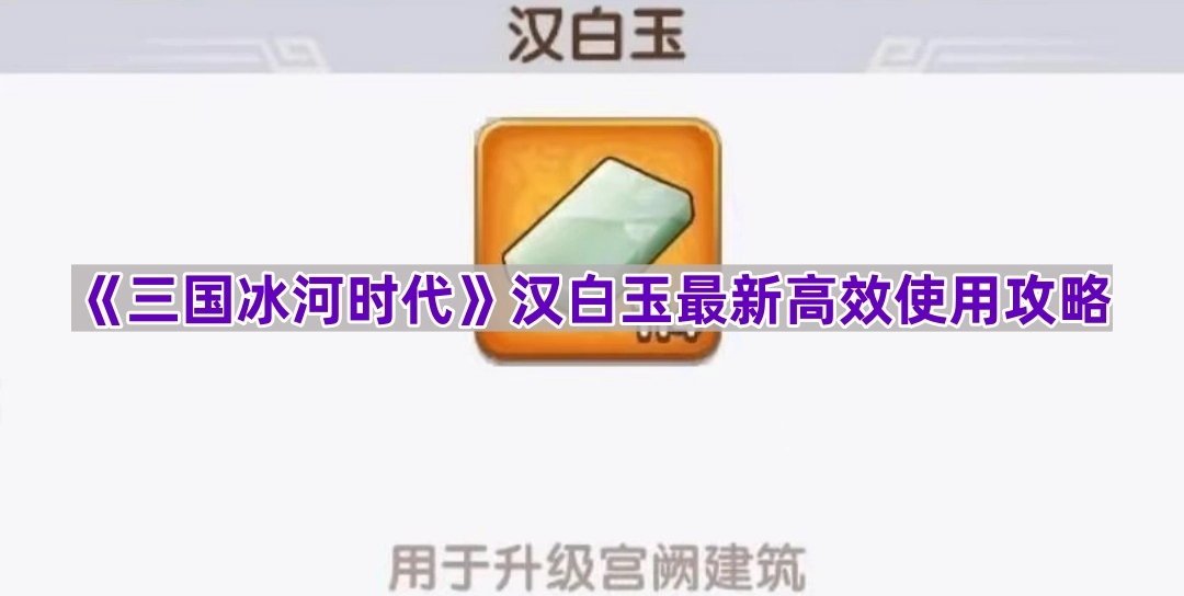 《三国冰河时代》汉白玉高效运用新指南