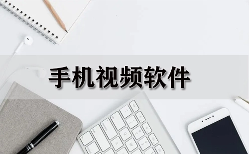 手机视频应用全收录-哪款手机视频应用更出色