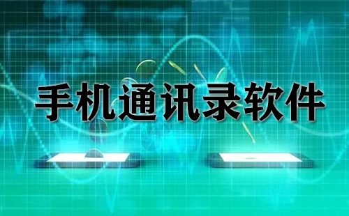 手机通讯录软件汇总-哪款手机通讯录软件更出色