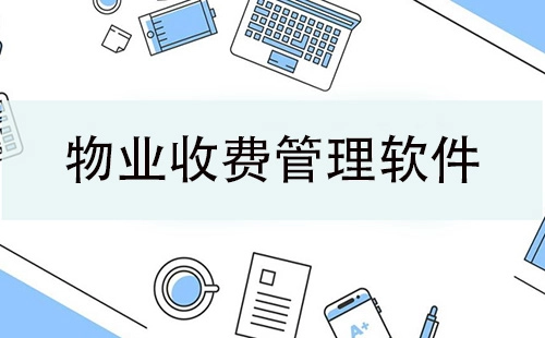 物业收费管理软件汇总-物业收费管理软件哪个更优