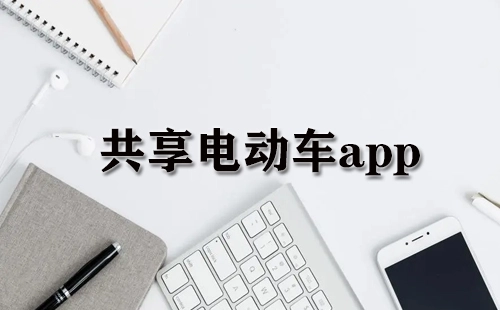 共享电动车应用程序汇总-哪款共享电动车应用程序更出色