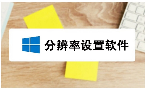 分辨率设置软件合集-哪款分辨率设置软件更出色