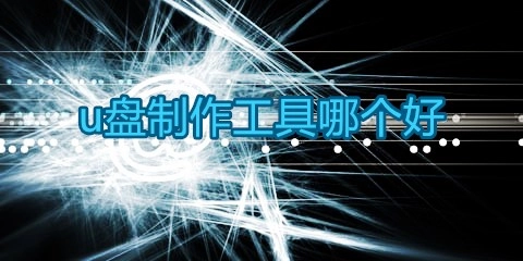 U盘制作工具汇总-哪款U盘制作工具更出色