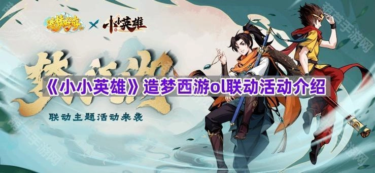 《小小英雄》与造梦西游ol联动活动详情说明