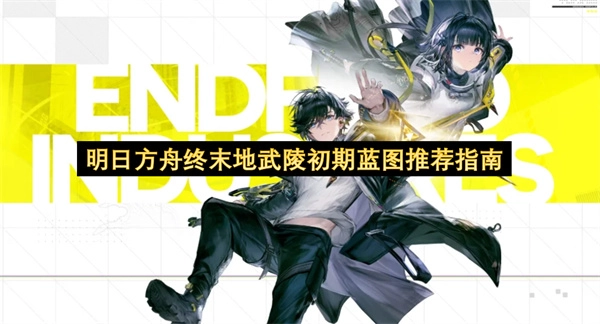明日方舟终末地武陵前期实用蓝图推荐攻略