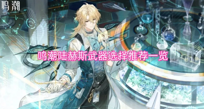 鸣潮陆赫斯武器挑选建议汇总