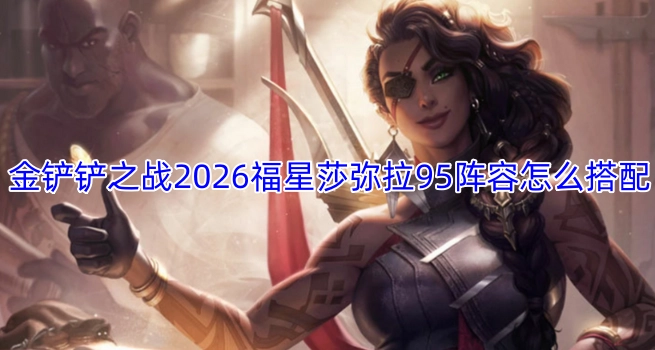 金铲铲之战2026年福星版本中莎弥拉领衔的95阵容该如何搭配呢