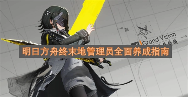 明日方舟终末地管理员完整养成指南