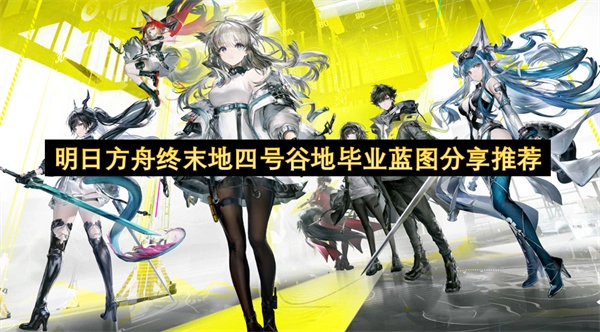 明日方舟终末地四号谷地毕业蓝图分享指南