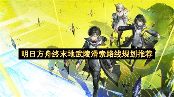 明日方舟终末地武陵滑索最优路线规划推荐指南