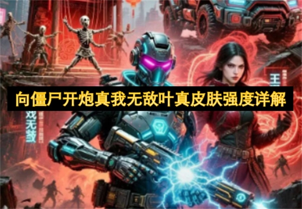 向僵尸开炮真我无敌叶真皮肤强度全面剖析