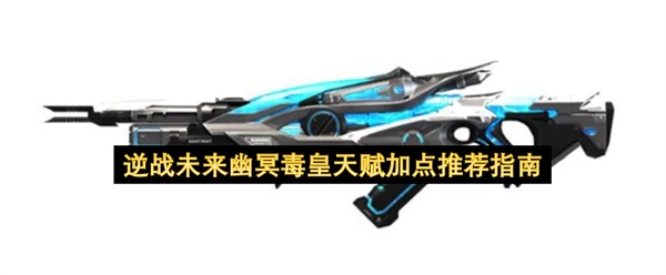 逆战未来幽冥毒皇天赋选择建议