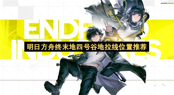 明日方舟终末地四号谷地拉线点位推荐