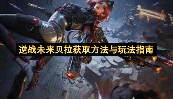 逆战未来贝拉怎么获得？玩法技巧全解析