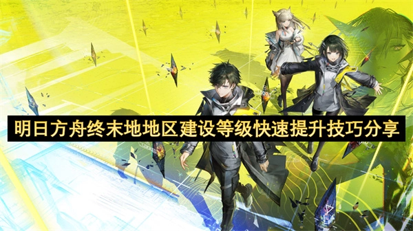 明日方舟终末地：地区建设等级快速提升的技巧分享