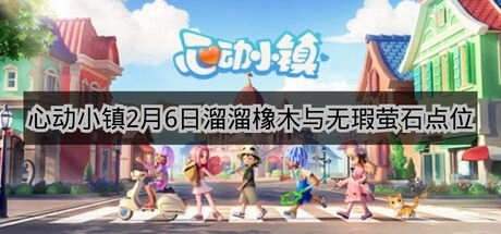 《心动小镇》2月6日溜溜橡木与无瑕萤石分布位置