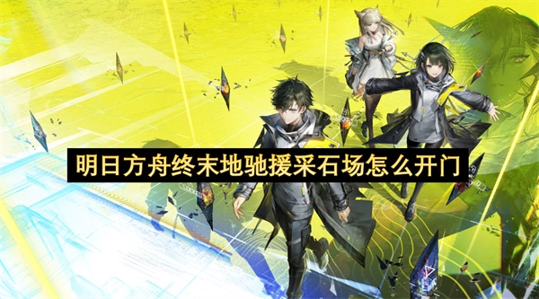 在明日方舟终末地游戏里，驰援采石场的门要怎么打开