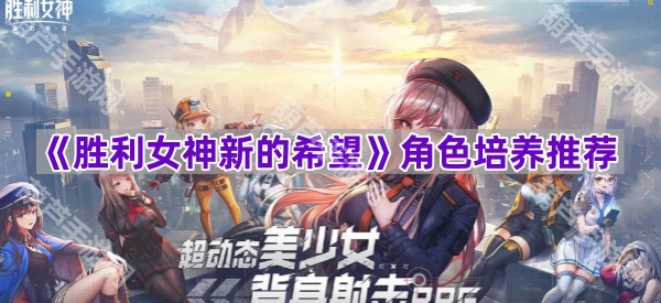 《胜利女神：新的希望》角色养成指南推荐