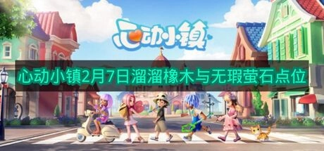 2月7日《心动小镇》溜溜橡木和无瑕萤石的刷新点位