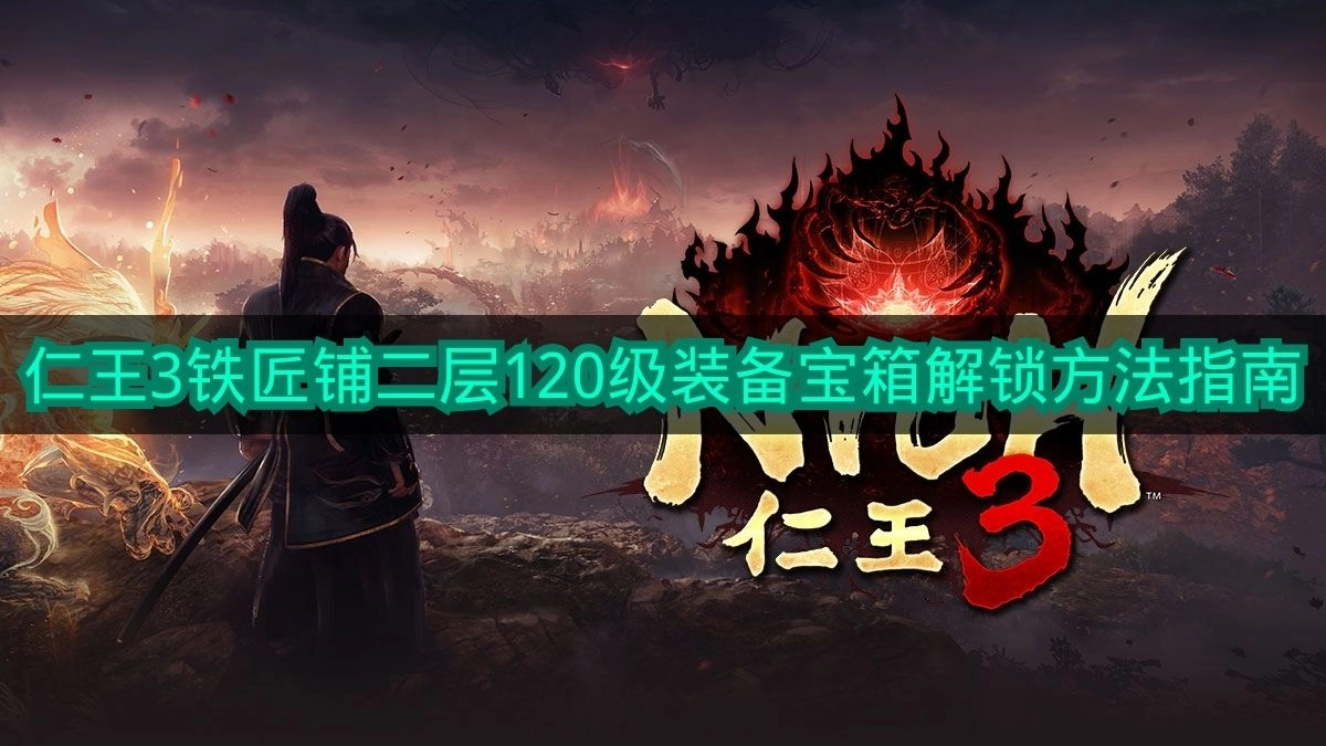 《仁王3》铁匠铺二层120级装备宝箱解锁攻略指南