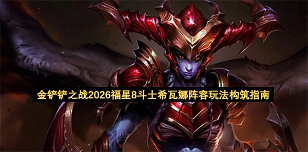 2026年金铲铲之战福星版本8斗士希瓦娜阵容玩法构建指南