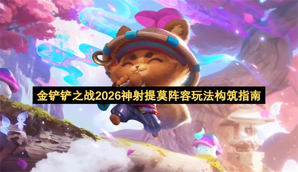 2026年金铲铲之战神射提莫阵容搭建攻略