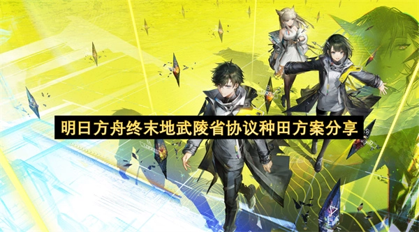 关于明日方舟终末地武陵省协议种田方案的分享