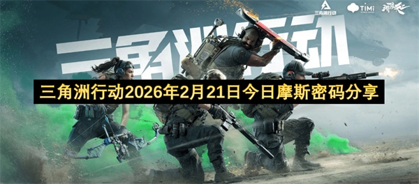 2026年2月21日三角洲行动今日摩斯密码分享
