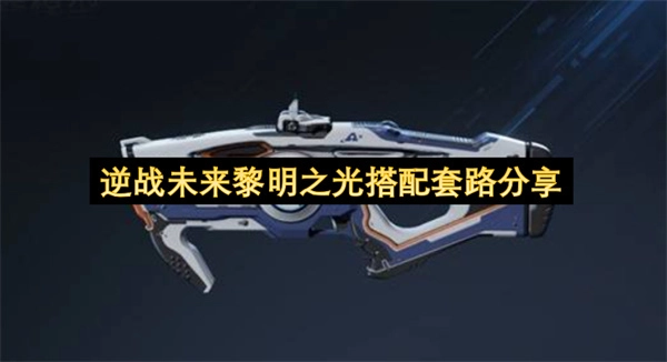 逆战未来黎明之光搭配思路与玩法解析