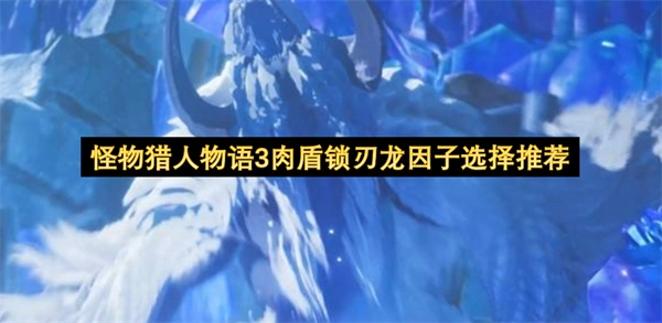 怪物猎人物语3锁刃龙肉盾向因子搭配建议