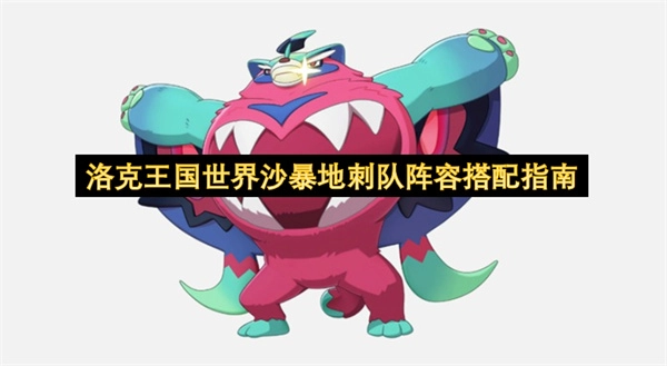 洛克王国沙暴地刺队阵容搭配全攻略
