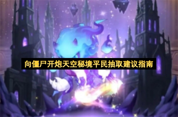 平民玩家必看！《向僵尸开炮》天空秘境抽取攻略