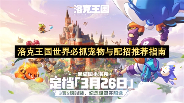 洛克王国世界必抓宠物与配招推荐指南