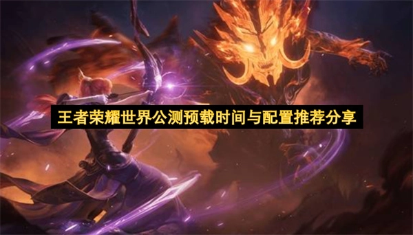 《王者荣耀世界》公测预载时间及配置要求分享