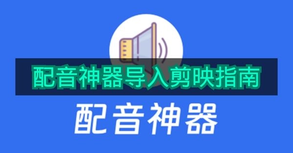 《配音神器》导入剪映的详细使用指引