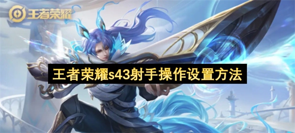 王者荣耀s43射手职业操作设置的操作指南