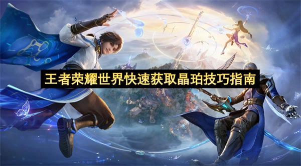 王者荣耀世界高效收集晶珀的实用技巧攻略