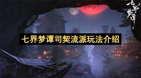 七界梦谭司契流派玩法解析