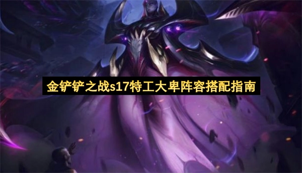 金铲铲之战s17赛季特工大卑阵容搭配指南
