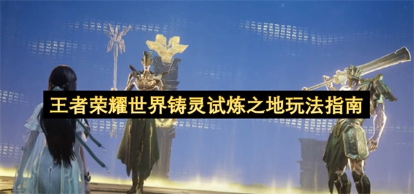 《王者荣耀世界》铸灵试炼之地玩法详解