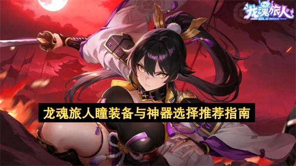龙魂旅人瞳：装备及神器选择攻略