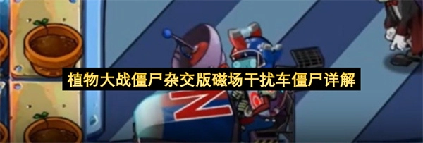 关于植物大战僵尸杂交版中磁场干扰车僵尸的详细说明
